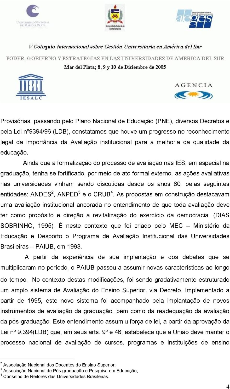 Ainda que a formalização do processo de avaliação nas IES, em especial na graduação, tenha se fortificado, por meio de ato formal externo, as ações avaliativas nas universidades vinham sendo