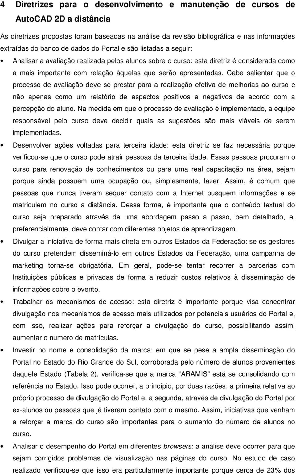 Cabe salientar que o processo de avaliação deve se prestar para a realização efetiva de melhorias ao curso e não apenas como um relatório de aspectos positivos e negativos de acordo com a percepção