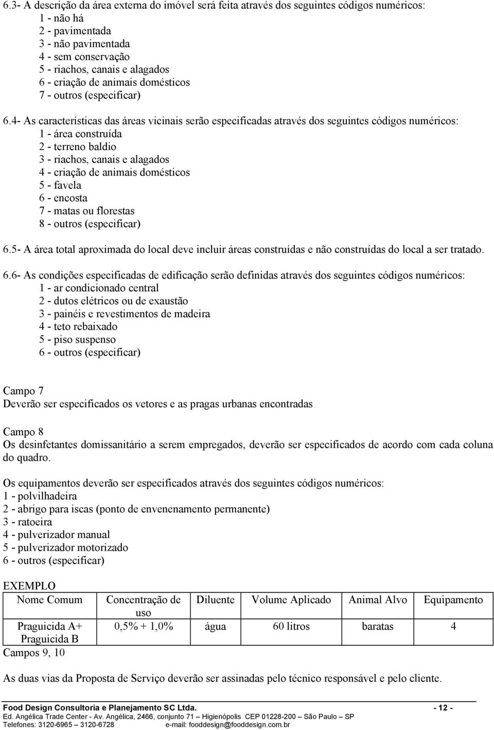 4- As características das áreas vicinais serão especificadas através dos seguintes códigos numéricos: 1 - área construída 2 - terreno baldio 3 - riachos, canais e alagados 4 - criação de animais