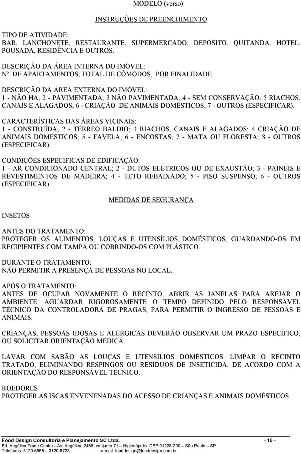 DESCRIÇÃO DA ÁREA EXTERNA DO IMÓVEL: 1 - NÃO HÁ; 2 - PAVIMENTADA; 3 NÃO PAVIMENTADA; 4 - SEM CONSERVAÇÃO; 5 RIACHOS, CANAIS E ALAGADOS; 6 - CRIAÇÃO DE ANIMAIS DOMÉSTICOS; 7 - OUTROS (ESPECIFICAR).