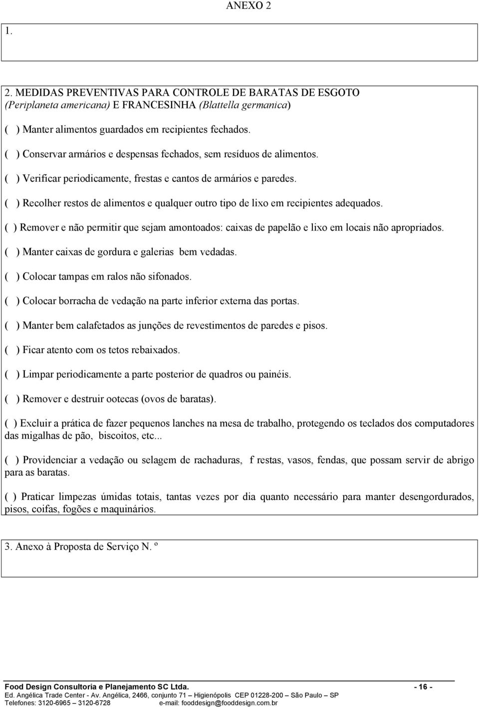 ( ) Recolher restos de alimentos e qualquer outro tipo de lixo em recipientes adequados. ( ) Remover e não permitir que sejam amontoados: caixas de papelão e lixo em locais não apropriados.