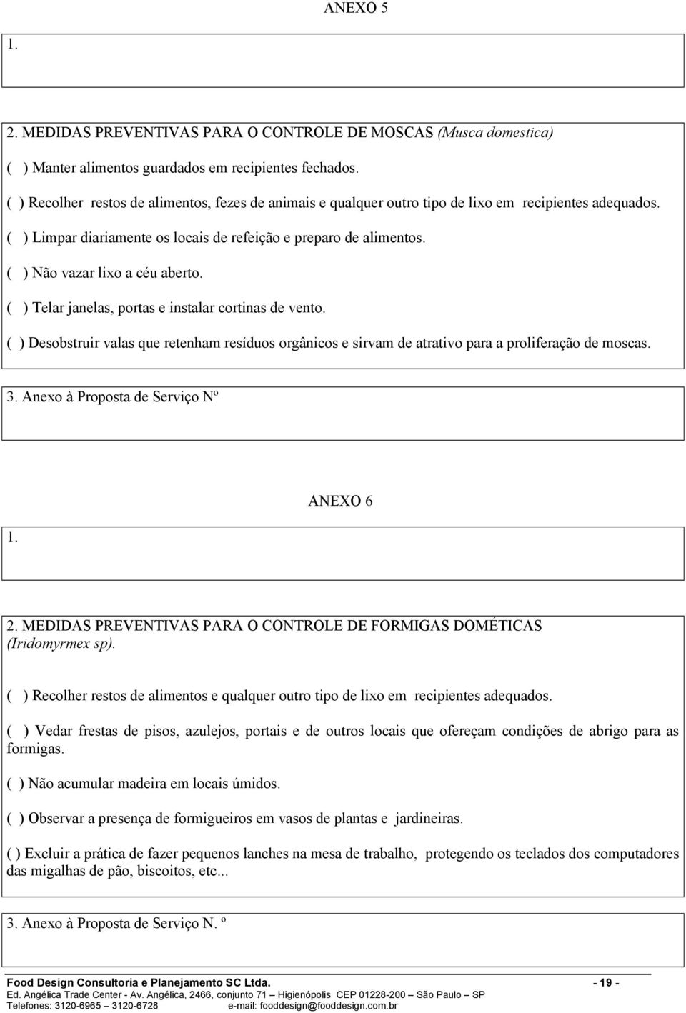 ( ) Não vazar lixo a céu aberto. ( ) Telar janelas, portas e instalar cortinas de vento. ( ) Desobstruir valas que retenham resíduos orgânicos e sirvam de atrativo para a proliferação de moscas. 3.