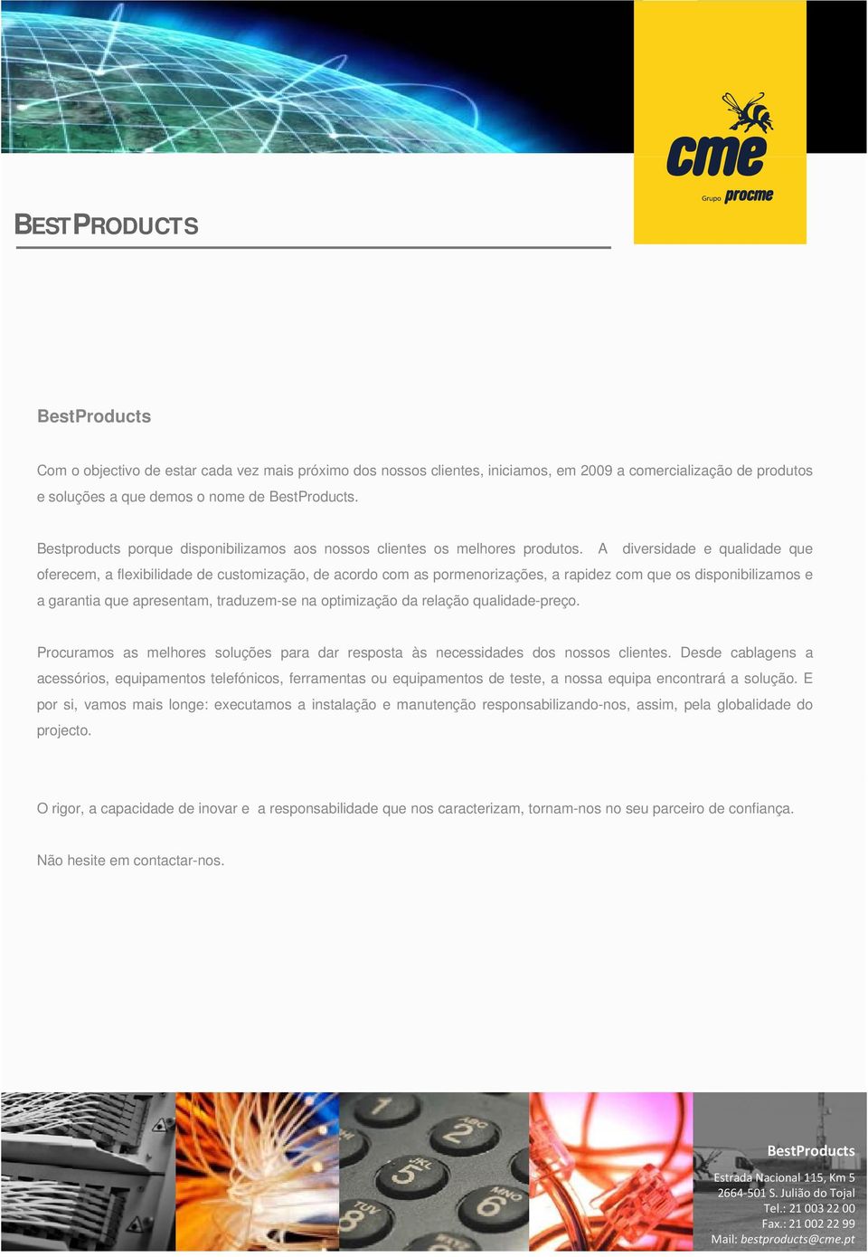 A diversidade e qualidade que oferecem, a flexibilidade de customização, de acordo com as pormenorizações, a rapidez com que os disponibilizamos e a garantia que apresentam, traduzem-se na