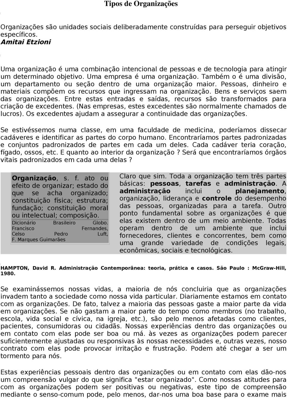 Também o é uma divisão, um departamento ou seção dentro de uma organização maior. Pessoas, dinheiro e materiais compõem os recursos que ingressam na organização. Bens e serviços saem das organizações.