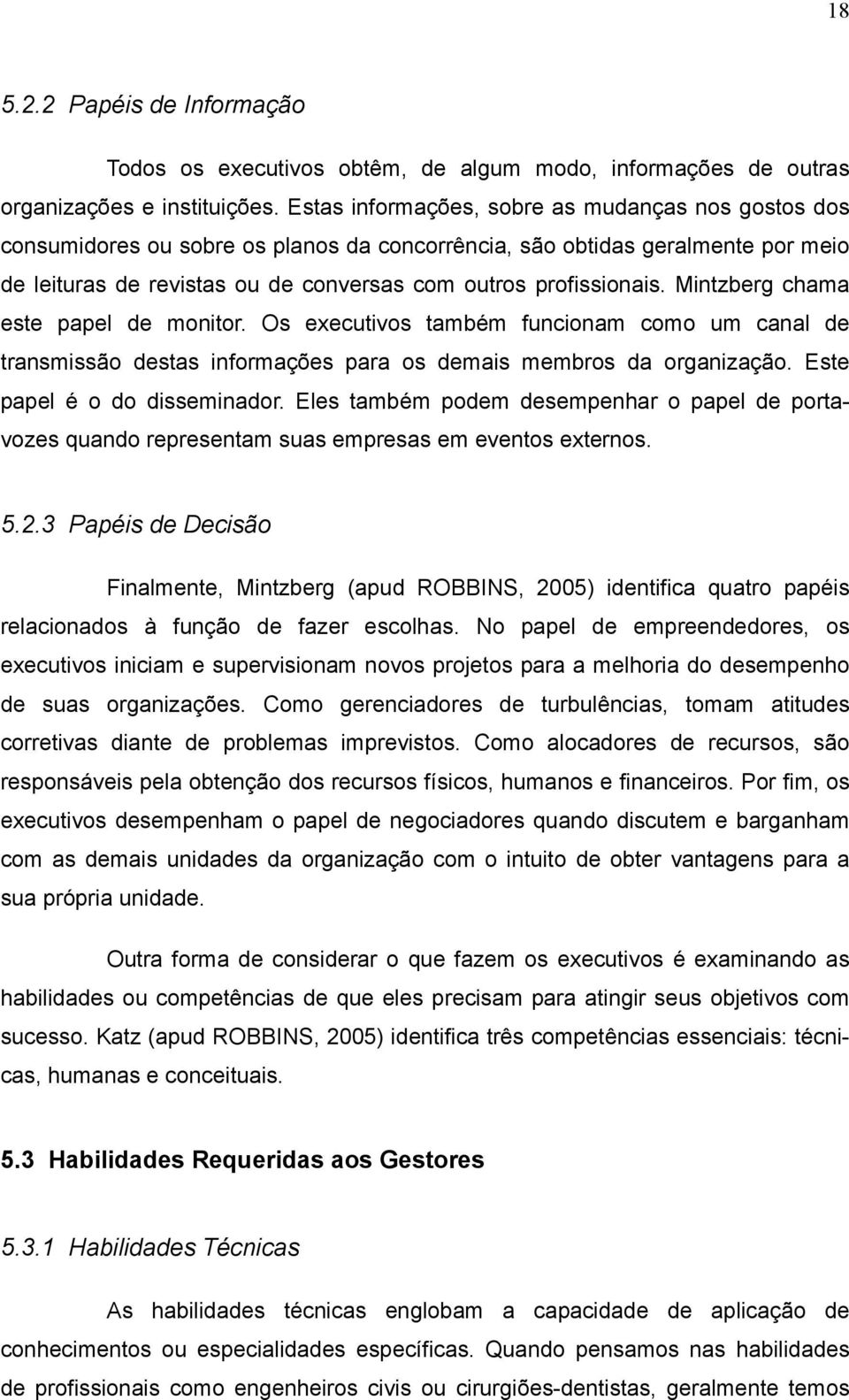 Mintzberg chama este papel de monitor. Os executivos também funcionam como um canal de transmissão destas informações para os demais membros da organização. Este papel é o do disseminador.