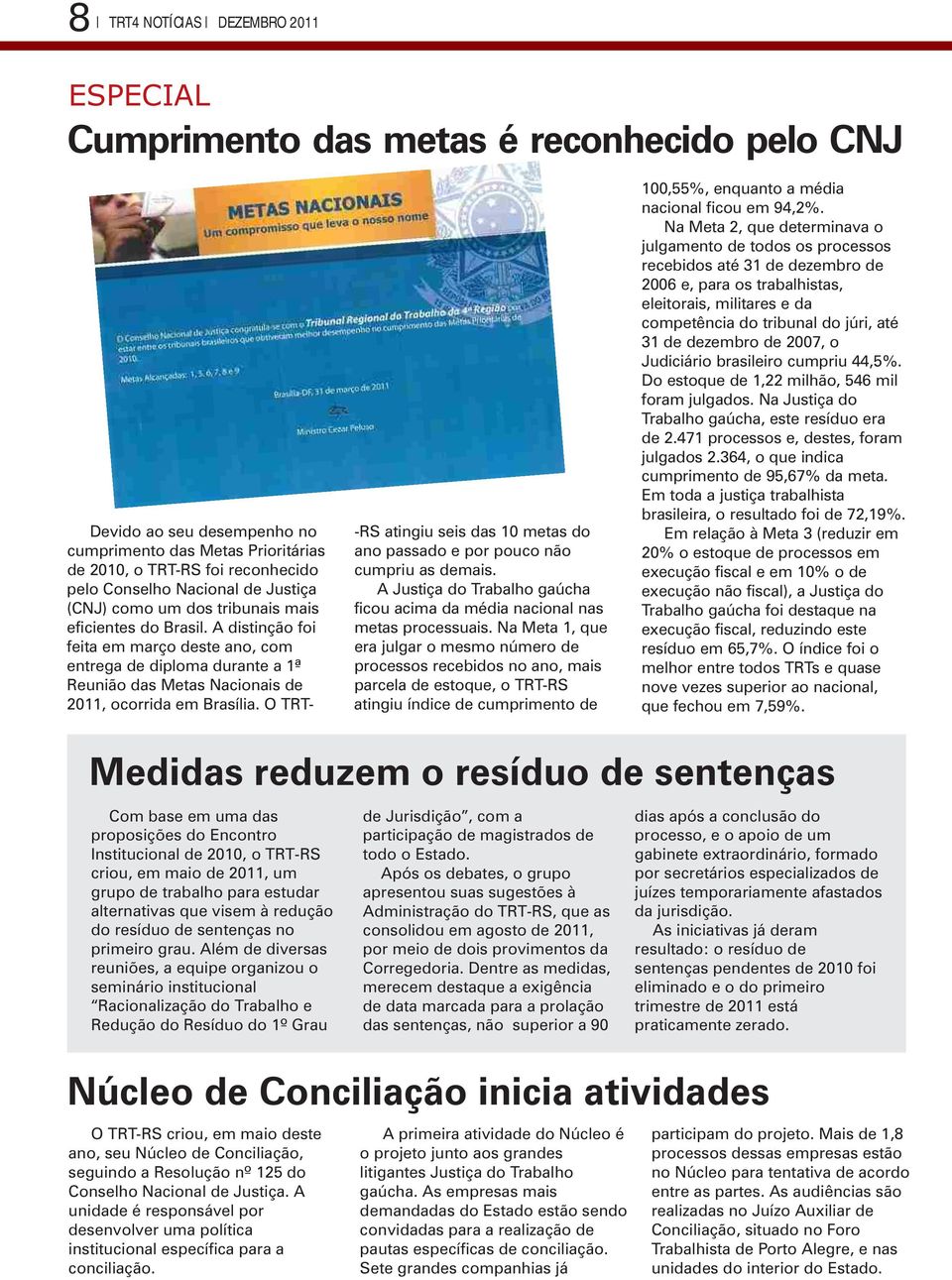 dezembro de 2007, o Judiciário brasileiro cumpriu 44,5%. Do estoque de 1,22 milhão, 546 mil foram julgados. Na Justiça do Trabalho gaúcha, este resíduo era de 2.