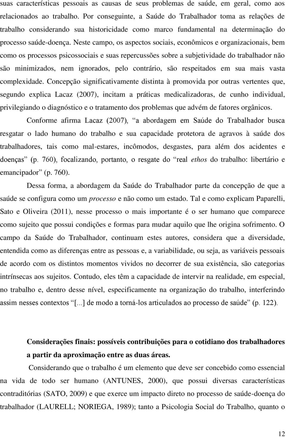 Neste campo, os aspectos sociais, econômicos e organizacionais, bem como os processos psicossociais e suas repercussões sobre a subjetividade do trabalhador não são minimizados, nem ignorados, pelo