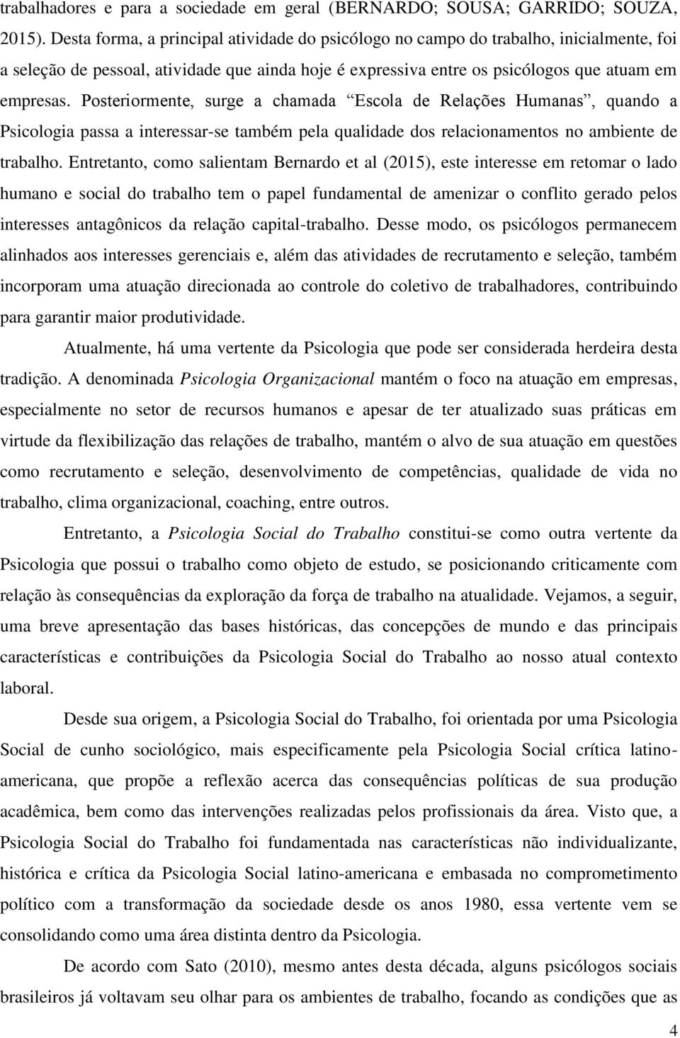 Posteriormente, surge a chamada Escola de Relações Humanas, quando a Psicologia passa a interessar-se também pela qualidade dos relacionamentos no ambiente de trabalho.