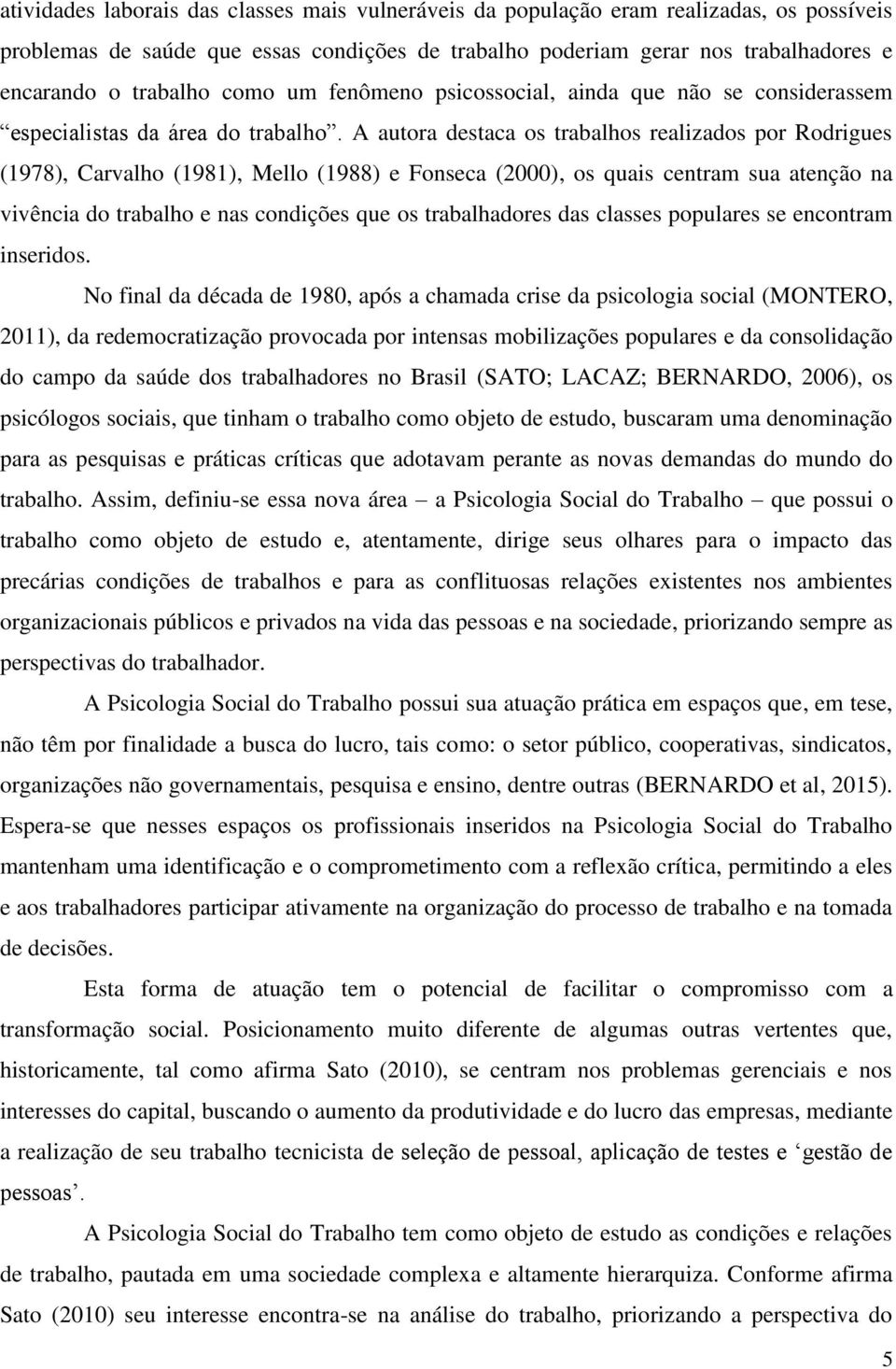 A autora destaca os trabalhos realizados por Rodrigues (1978), Carvalho (1981), Mello (1988) e Fonseca (2000), os quais centram sua atenção na vivência do trabalho e nas condições que os