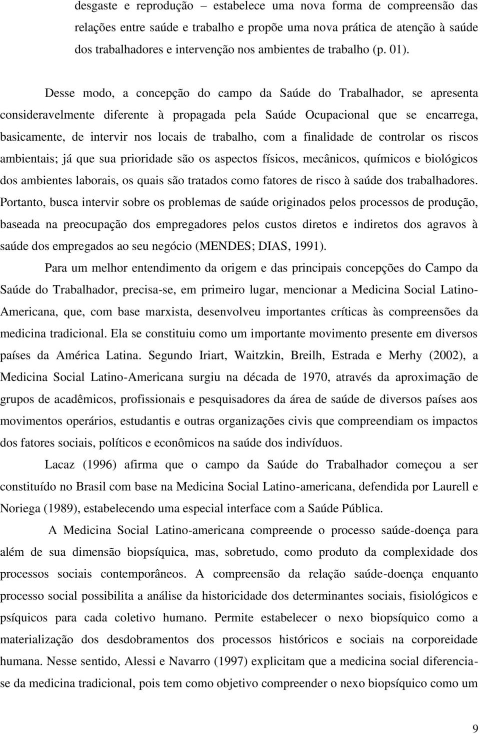 Desse modo, a concepção do campo da Saúde do Trabalhador, se apresenta consideravelmente diferente à propagada pela Saúde Ocupacional que se encarrega, basicamente, de intervir nos locais de