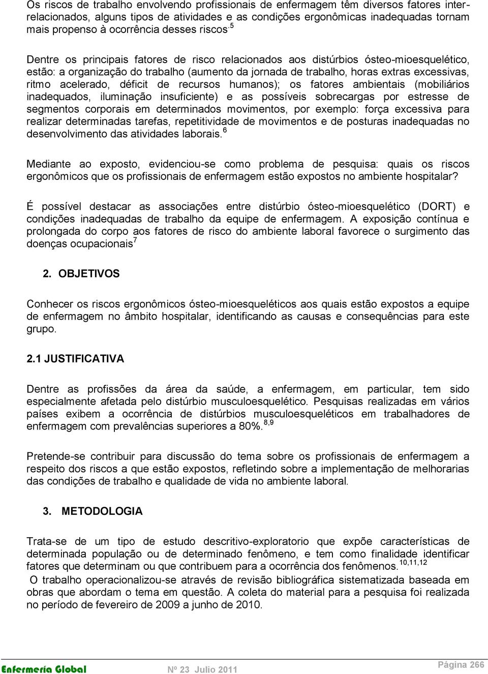 5 Dentre os principais fatores de risco relacionados aos distúrbios ósteo-mioesquelético, estão: a organização do trabalho (aumento da jornada de trabalho, horas extras excessivas, ritmo acelerado,