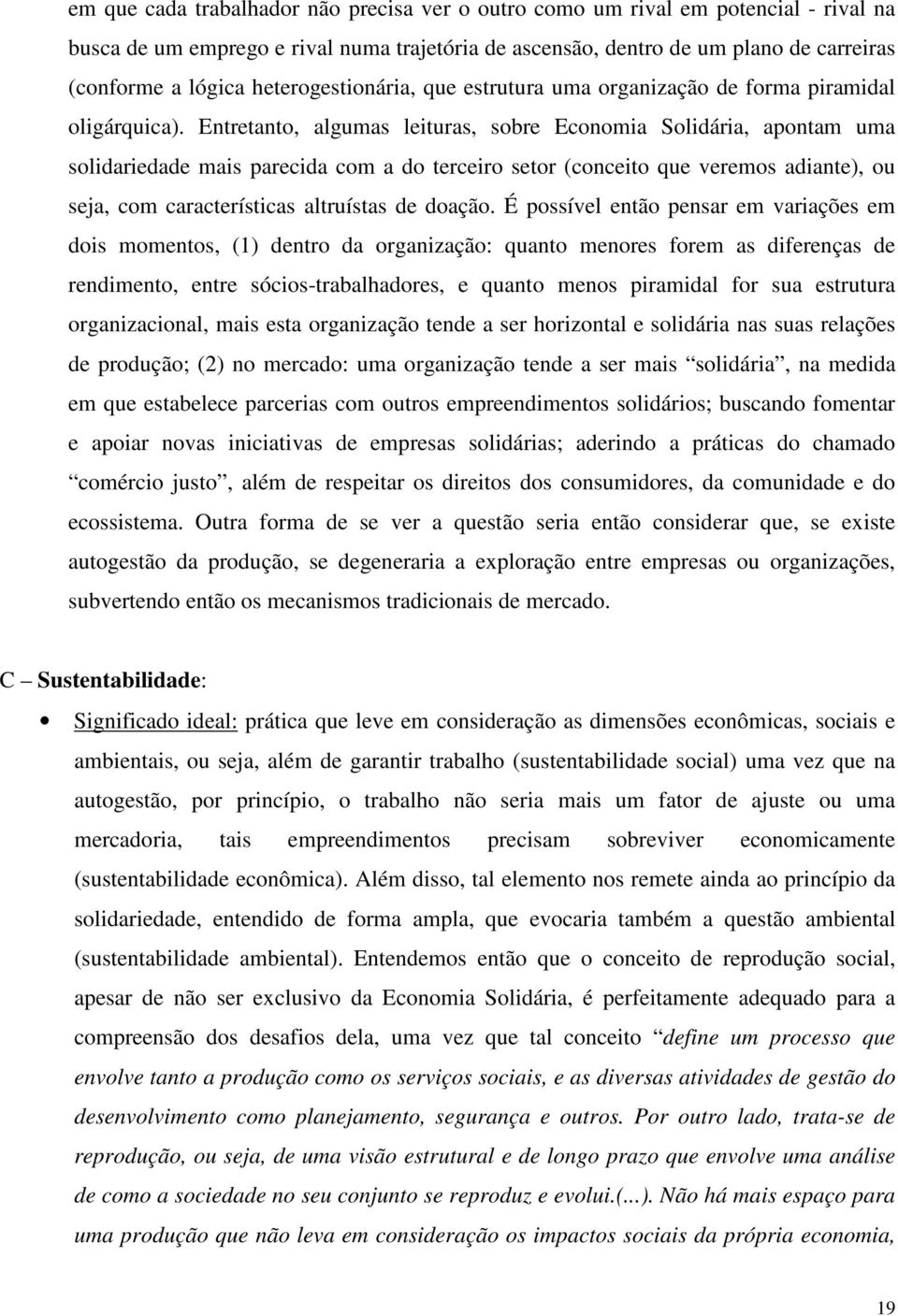 Entretanto, algumas leituras, sobre Economia Solidária, apontam uma solidariedade mais parecida com a do terceiro setor (conceito que veremos adiante), ou seja, com características altruístas de