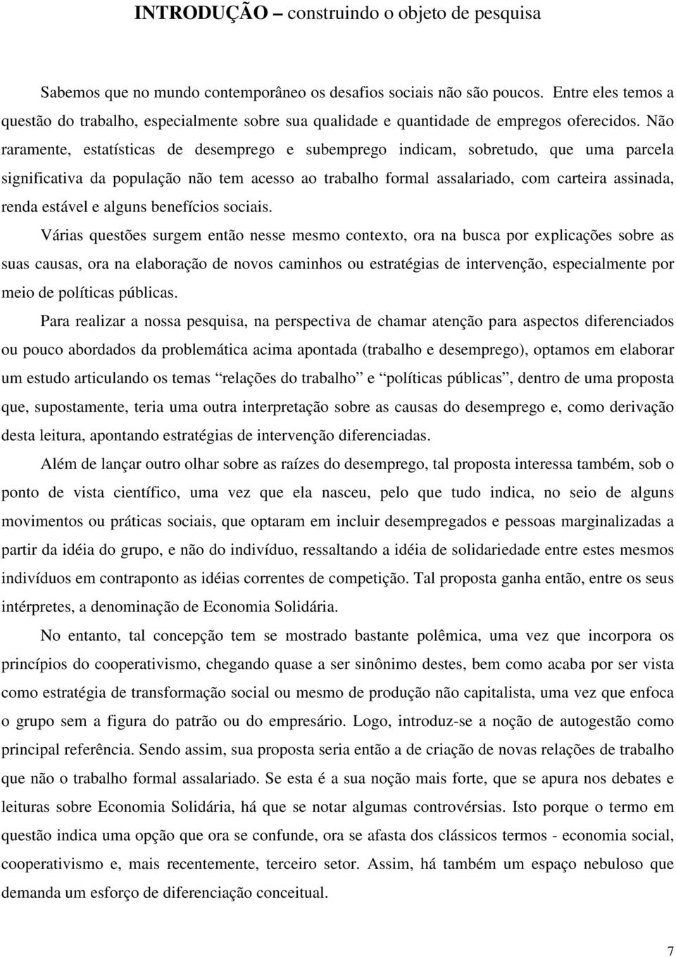 Não raramente, estatísticas de desemprego e subemprego indicam, sobretudo, que uma parcela significativa da população não tem acesso ao trabalho formal assalariado, com carteira assinada, renda