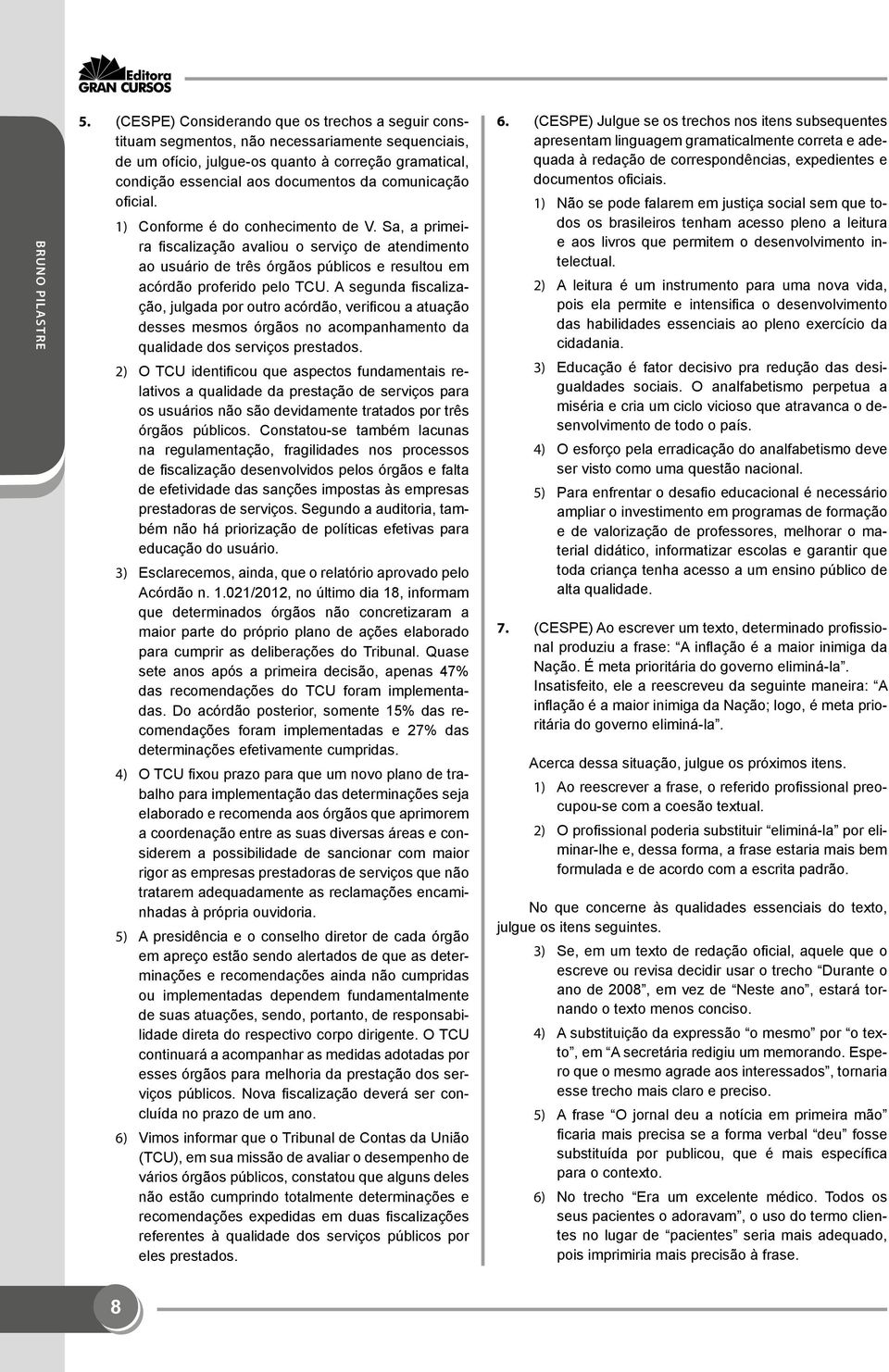 comunicação oficial. 1) Conforme é do conhecimento de V. Sa, a primeira fiscalização avaliou o serviço de atendimento ao usuário de três órgãos públicos e resultou em acórdão proferido pelo TCU.