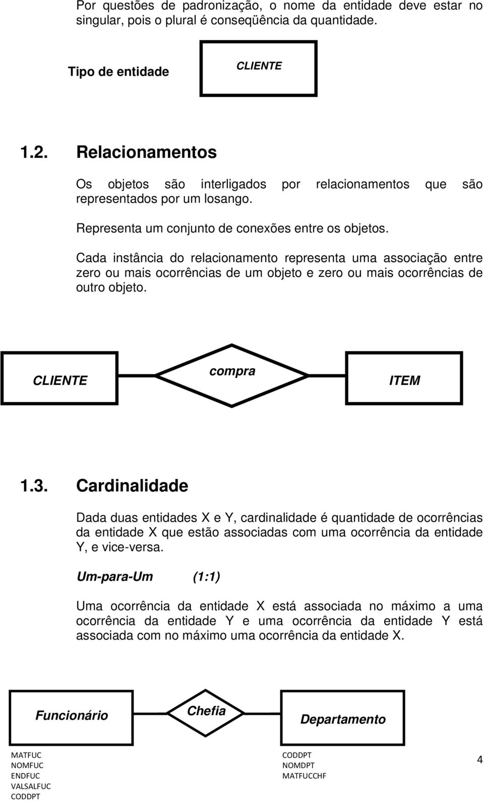 Cada instância do relacionamento representa uma associação entre zero ou mais ocorrências de um objeto e zero ou mais ocorrências de outro objeto. CLIENTE compra ITEM 1.3.