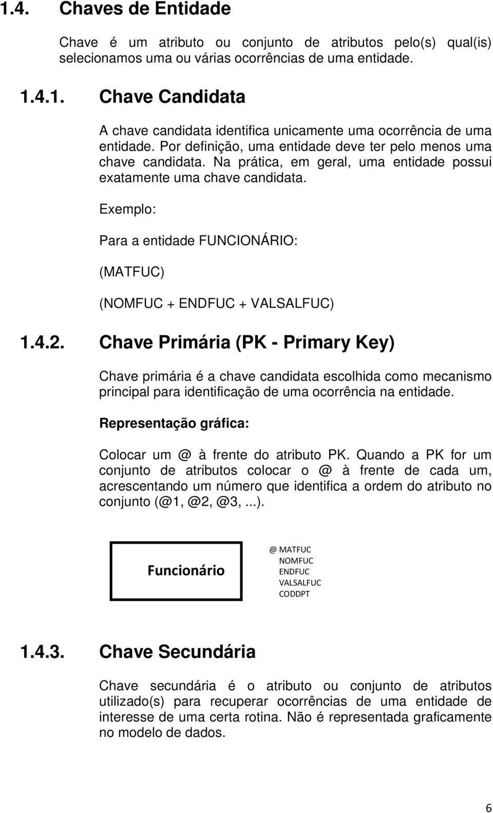 Chave Primária (PK - Primary Key) Chave primária é a chave candidata escolhida como mecanismo principal para identificação de uma ocorrência na entidade.