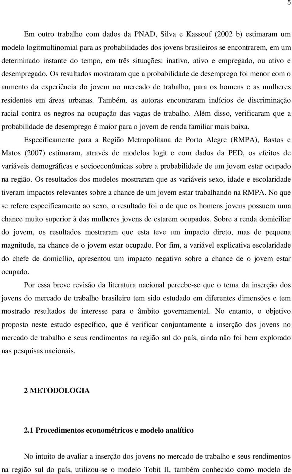 Os resultados mostraram que a probabldade de desemprego fo menor com o aumento da experênca do jovem no mercado de trabalho, para os homens e as mulheres resdentes em áreas urbanas.