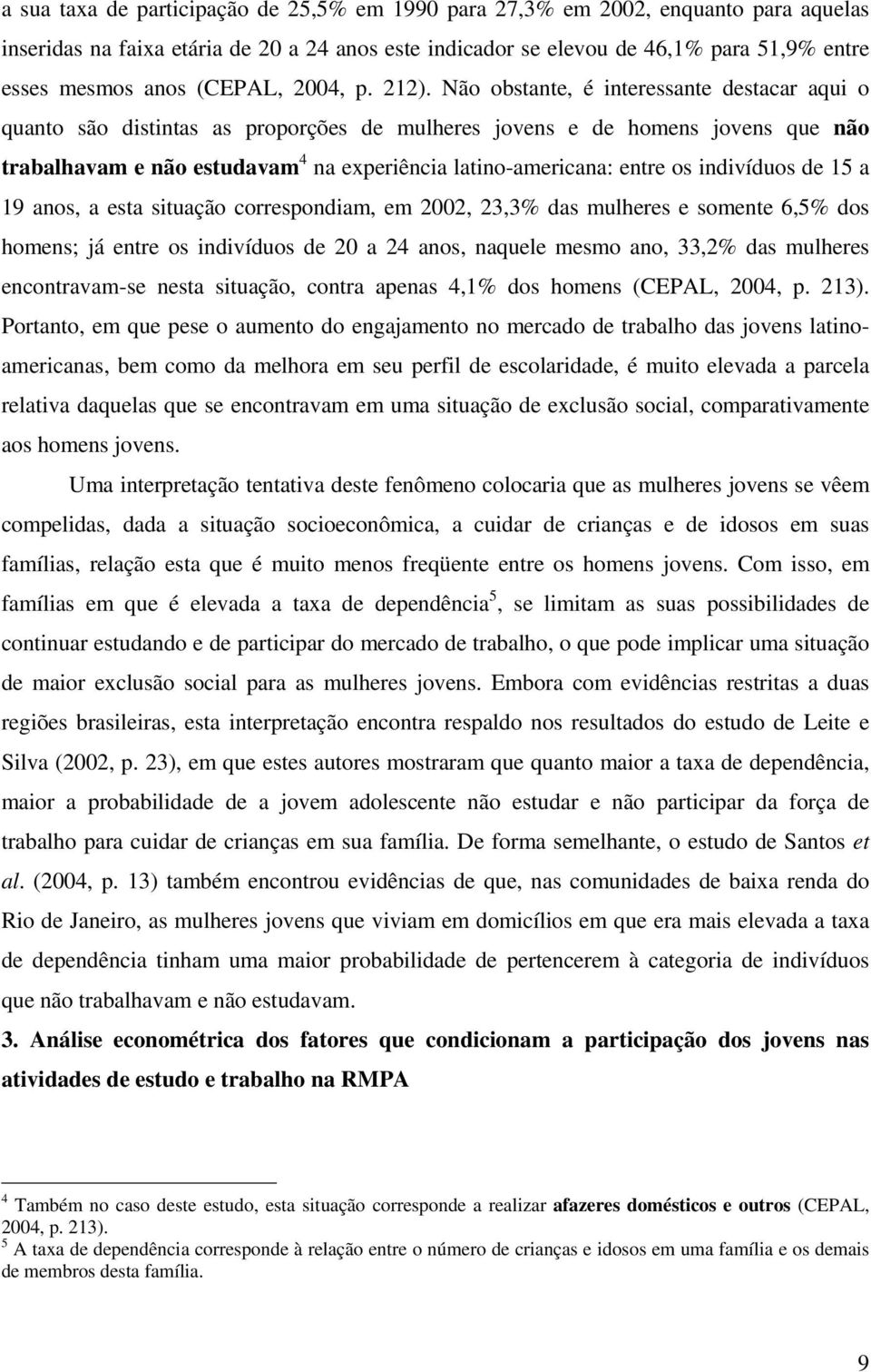 Não obstante, é interessante destacar aqui o quanto são distintas as proporções de mulheres jovens e de homens jovens que não trabalhavam e não estudavam 4 na experiência latino-americana: entre os