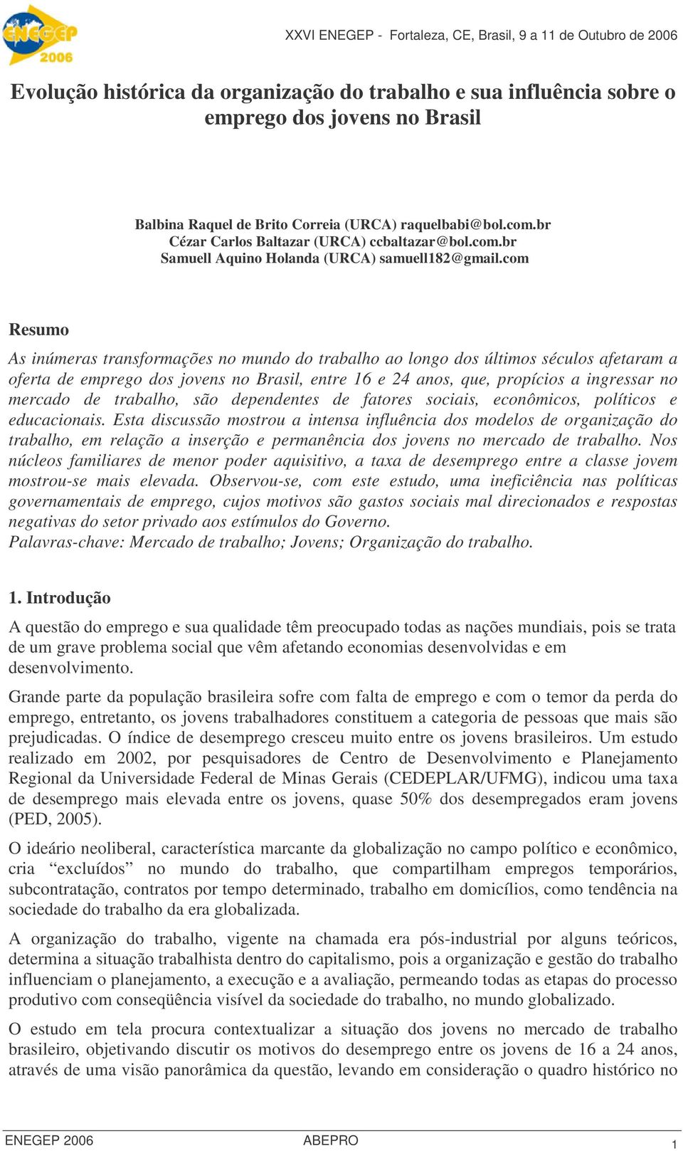 com Resumo As inúmeras transformações no mundo do trabalho ao longo dos últimos séculos afetaram a oferta de emprego dos jovens no Brasil, entre 16 e 24 anos, que, propícios a ingressar no mercado de