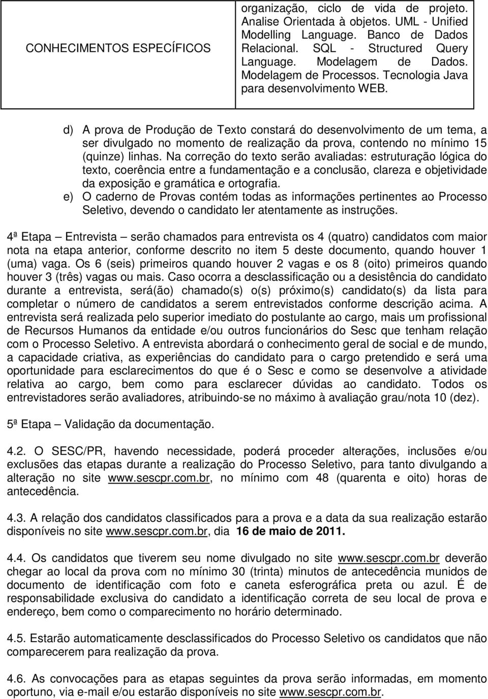 d) A prova de Produção de Texto constará do desenvolvimento de um tema, a ser divulgado no momento de realização da prova, contendo no mínimo 15 (quinze) linhas.