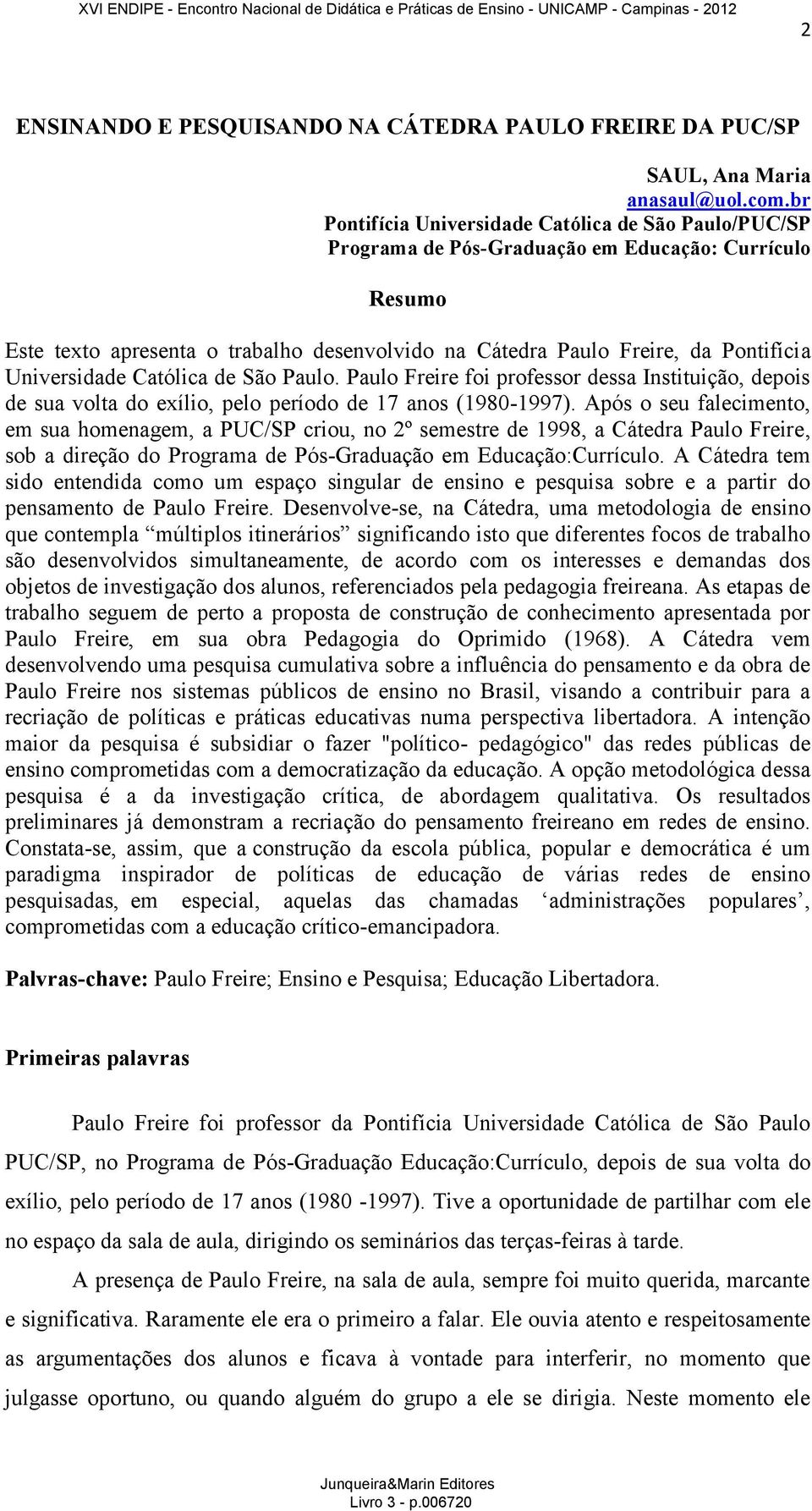 Universidade Católica de São Paulo. Paulo Freire foi professor dessa Instituição, depois de sua volta do exílio, pelo período de 17 anos (1980-1997).