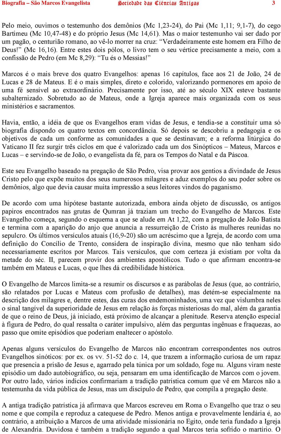 Entre estes dois pólos, o livro tem o seu vértice precisamente a meio, com a confissão de Pedro (em Mc 8,29): Tu és o Messias!