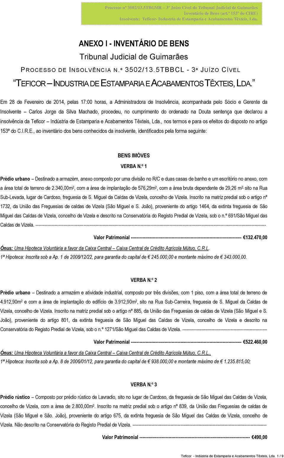 Em 28 de Fevereiro de 2014, pelas 17:00 horas, a Administradora de Insolvência, acompanhada pelo Sócio e Gerente da Insolvente Carlos Jorge da Silva Machado, procedeu, no cumprimento do ordenado na