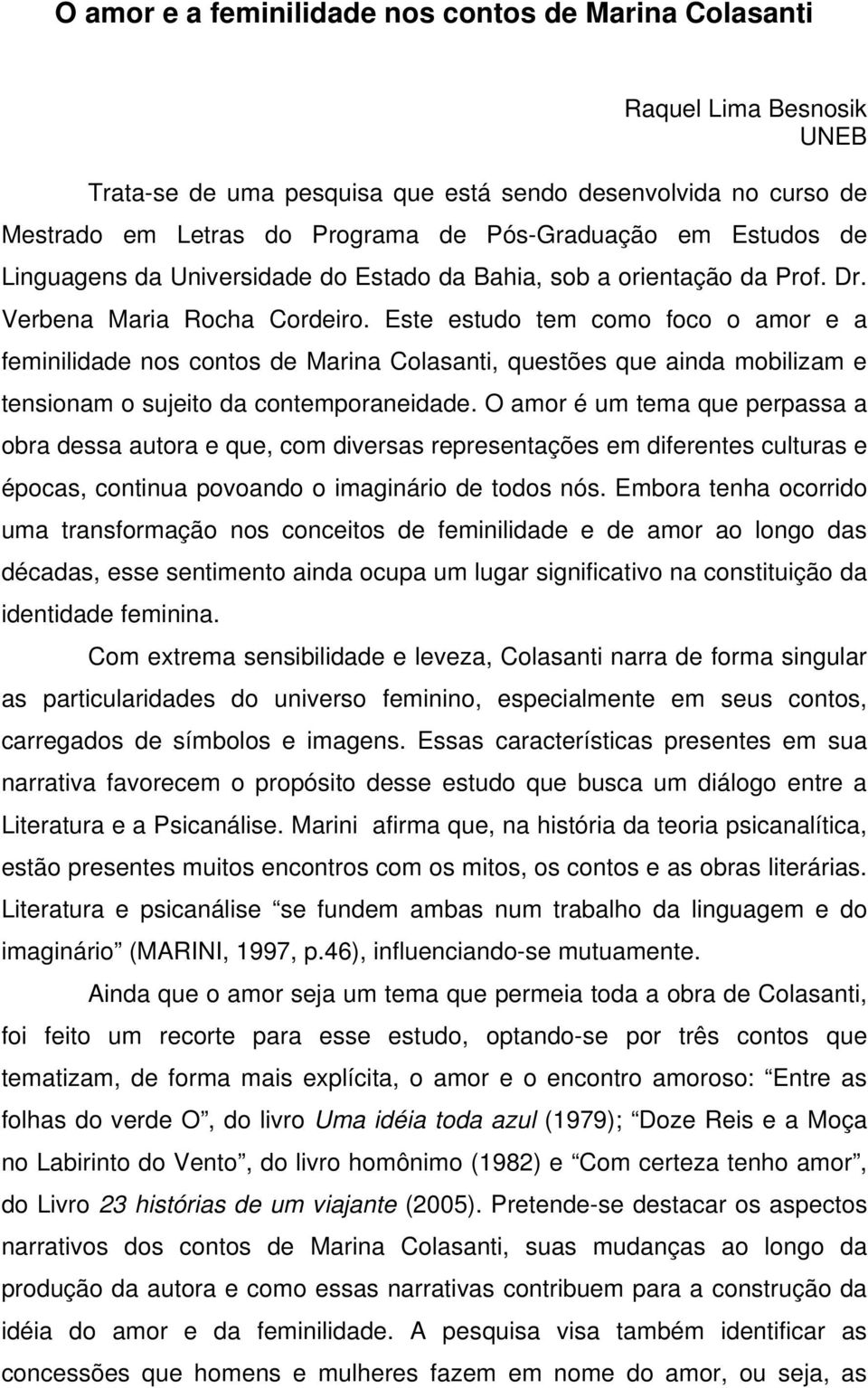 Este estudo tem como foco o amor e a feminilidade nos contos de Marina Colasanti, questões que ainda mobilizam e tensionam o sujeito da contemporaneidade.