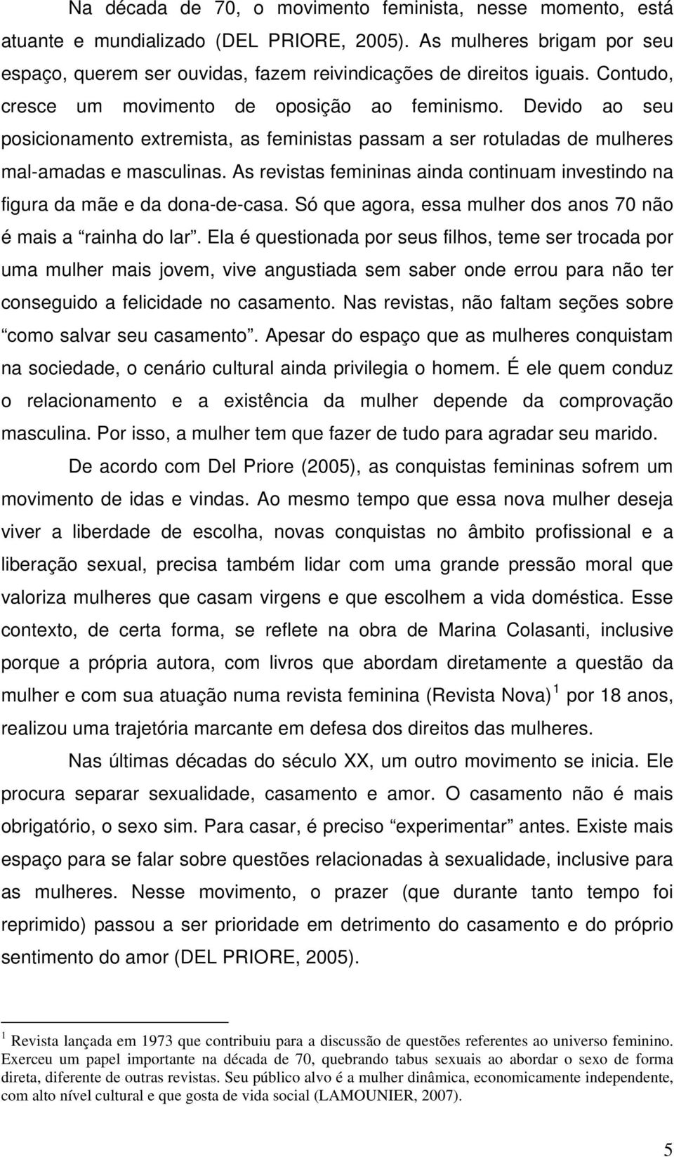 As revistas femininas ainda continuam investindo na figura da mãe e da dona-de-casa. Só que agora, essa mulher dos anos 70 não é mais a rainha do lar.