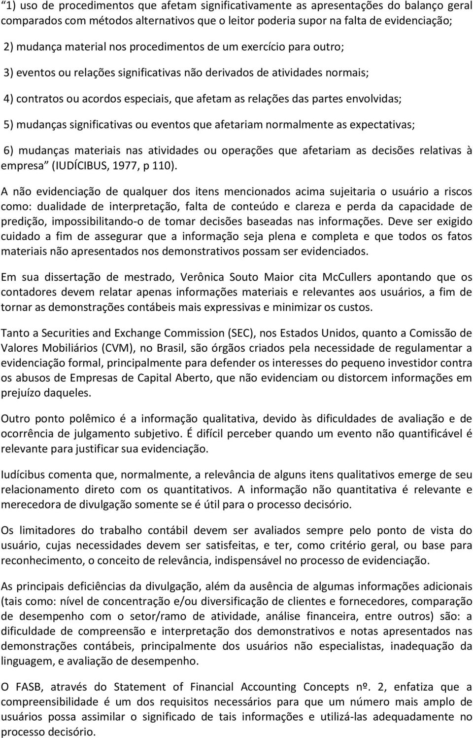 envolvidas; 5) mudanças significativas ou eventos que afetariam normalmente as expectativas; 6) mudanças materiais nas atividades ou operações que afetariam as decisões relativas à empresa