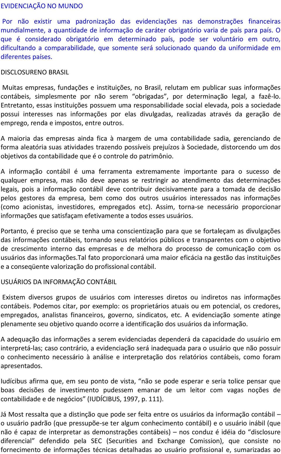 DISCLOSURENO BRASIL Muitas empresas, fundações e instituições, no Brasil, relutam em publicar suas informações contábeis, simplesmente por não serem obrigadas, por determinação legal, a fazê-lo.