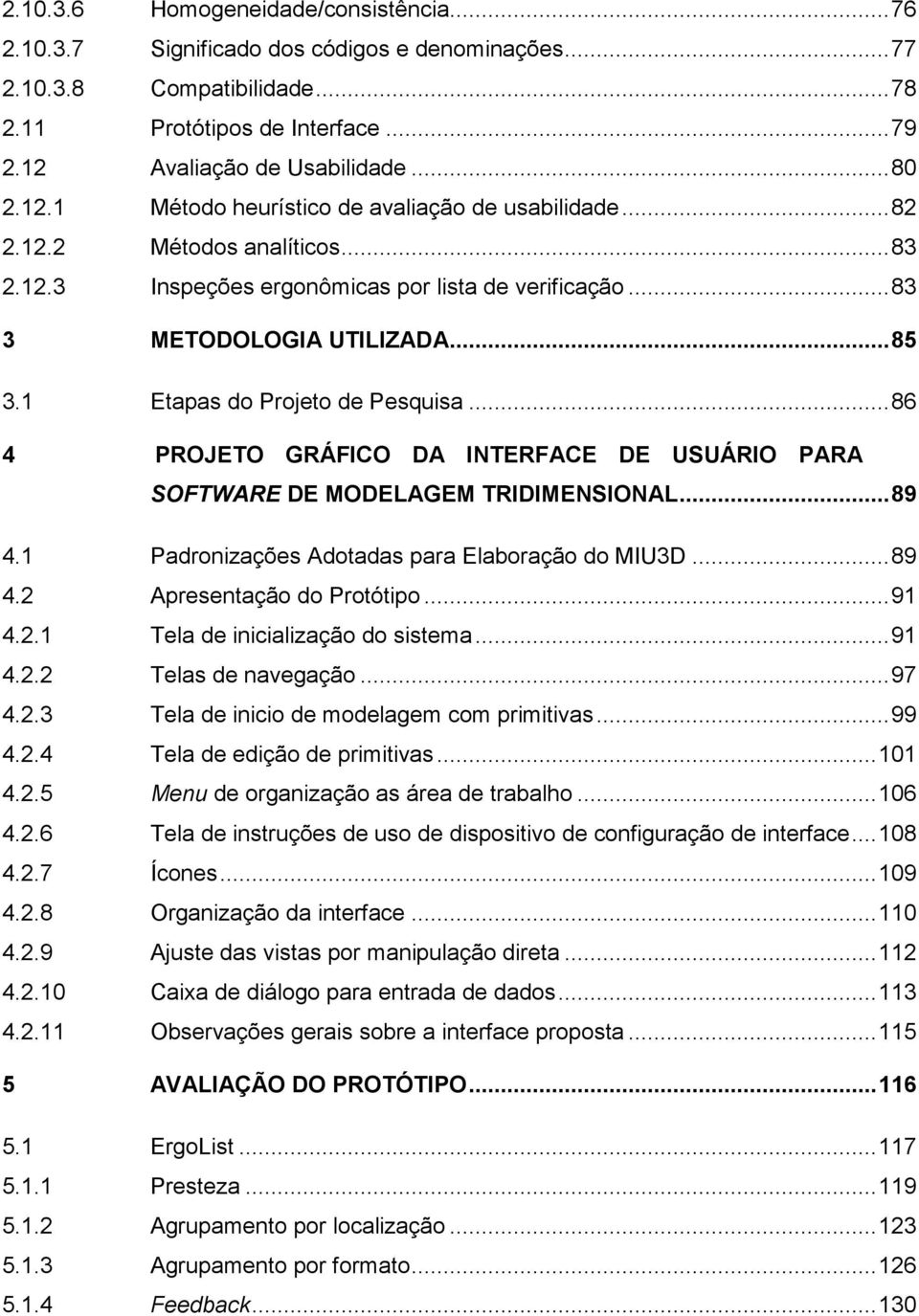 1 Etapas do Projeto de Pesquisa... 86 4 PROJETO GRÁFICO DA INTERFACE DE USUÁRIO PARA SOFTWARE DE MODELAGEM TRIDIMENSIONAL... 89 4.1 Padronizações Adotadas para Elaboração do MIU3D... 89 4.2 Apresentação do Protótipo.