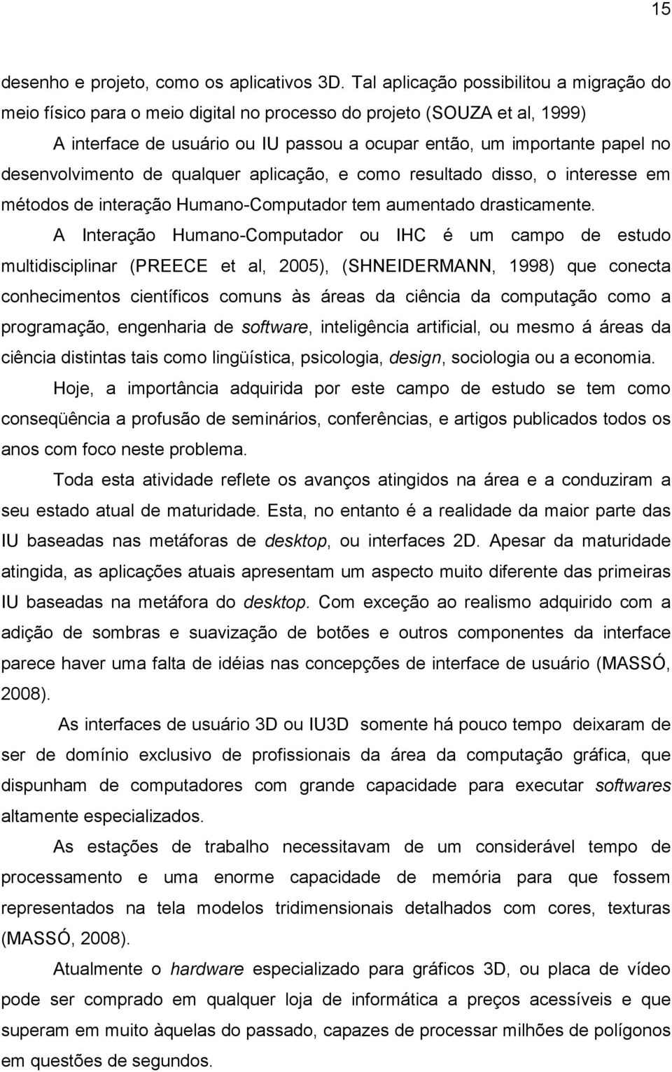 desenvolvimento de qualquer aplicação, e como resultado disso, o interesse em métodos de interação Humano-Computador tem aumentado drasticamente.