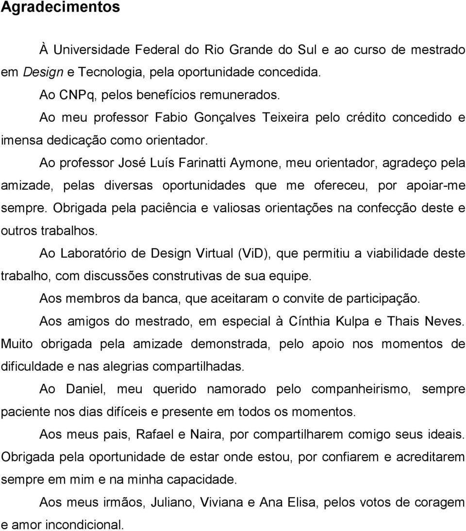 Ao professor José Luís Farinatti Aymone, meu orientador, agradeço pela amizade, pelas diversas oportunidades que me ofereceu, por apoiar-me sempre.