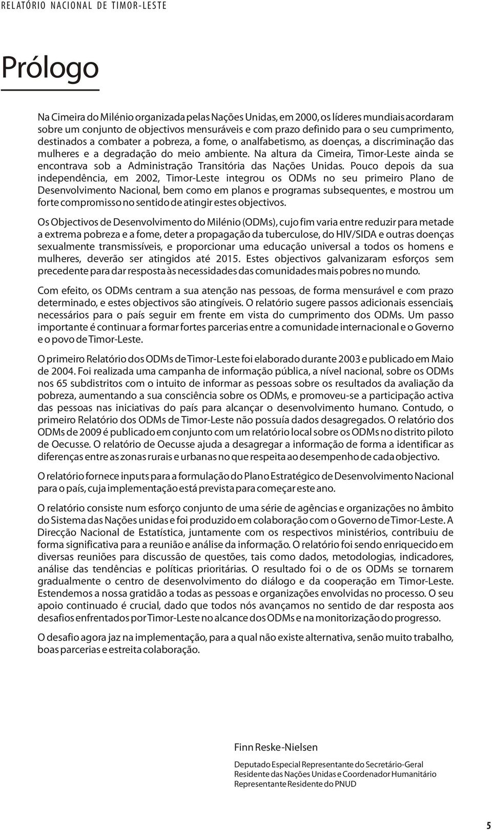 Na altura da Cimeira, Timor-Leste ainda se encontrava sob a Administração Transitória das Nações Unidas.