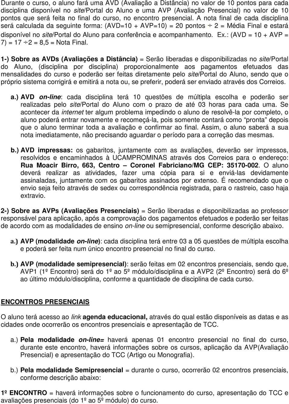 A nota final de cada disciplina será calculada da seguinte forma: (AVD=10 + AVP=10) = 20 pontos 2 = Média Final e estará disponível no site/portal do Aluno para conferência e acompanhamento. Ex.