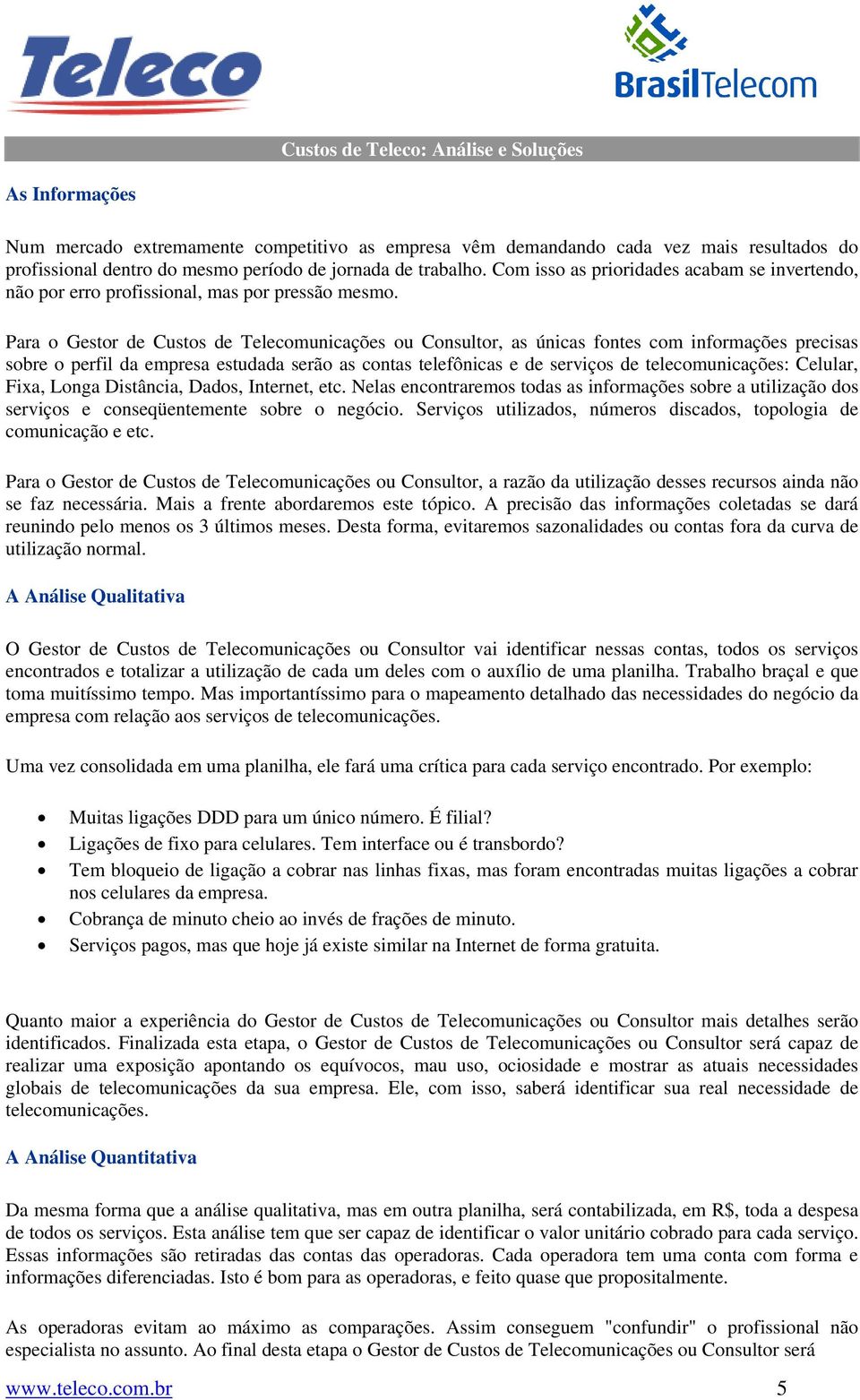 Para o Gestor de Custos de Telecomunicações ou Consultor, as únicas fontes com informações precisas sobre o perfil da empresa estudada serão as contas telefônicas e de serviços de telecomunicações: