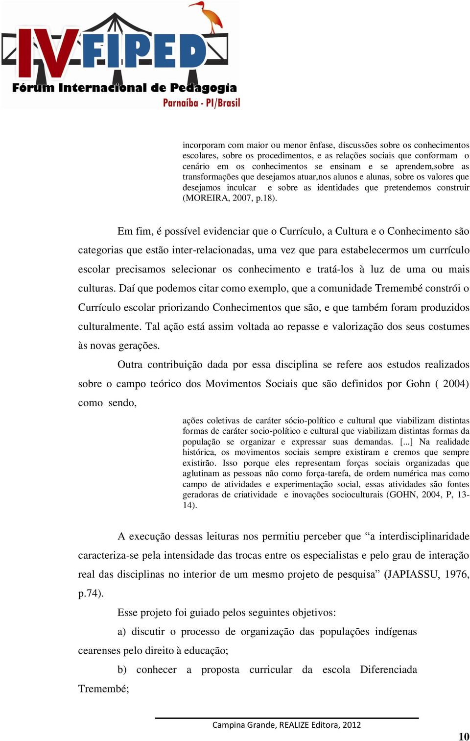 Em fim, é possível evidenciar que o Currículo, a Cultura e o Conhecimento são categorias que estão inter-relacionadas, uma vez que para estabelecermos um currículo escolar precisamos selecionar os