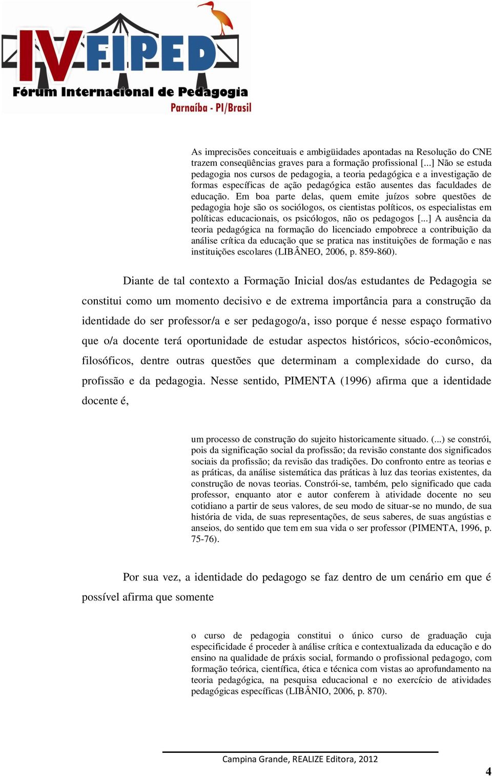 Em boa parte delas, quem emite juízos sobre questões de pedagogia hoje são os sociólogos, os cientistas políticos, os especialistas em políticas educacionais, os psicólogos, não os pedagogos [.