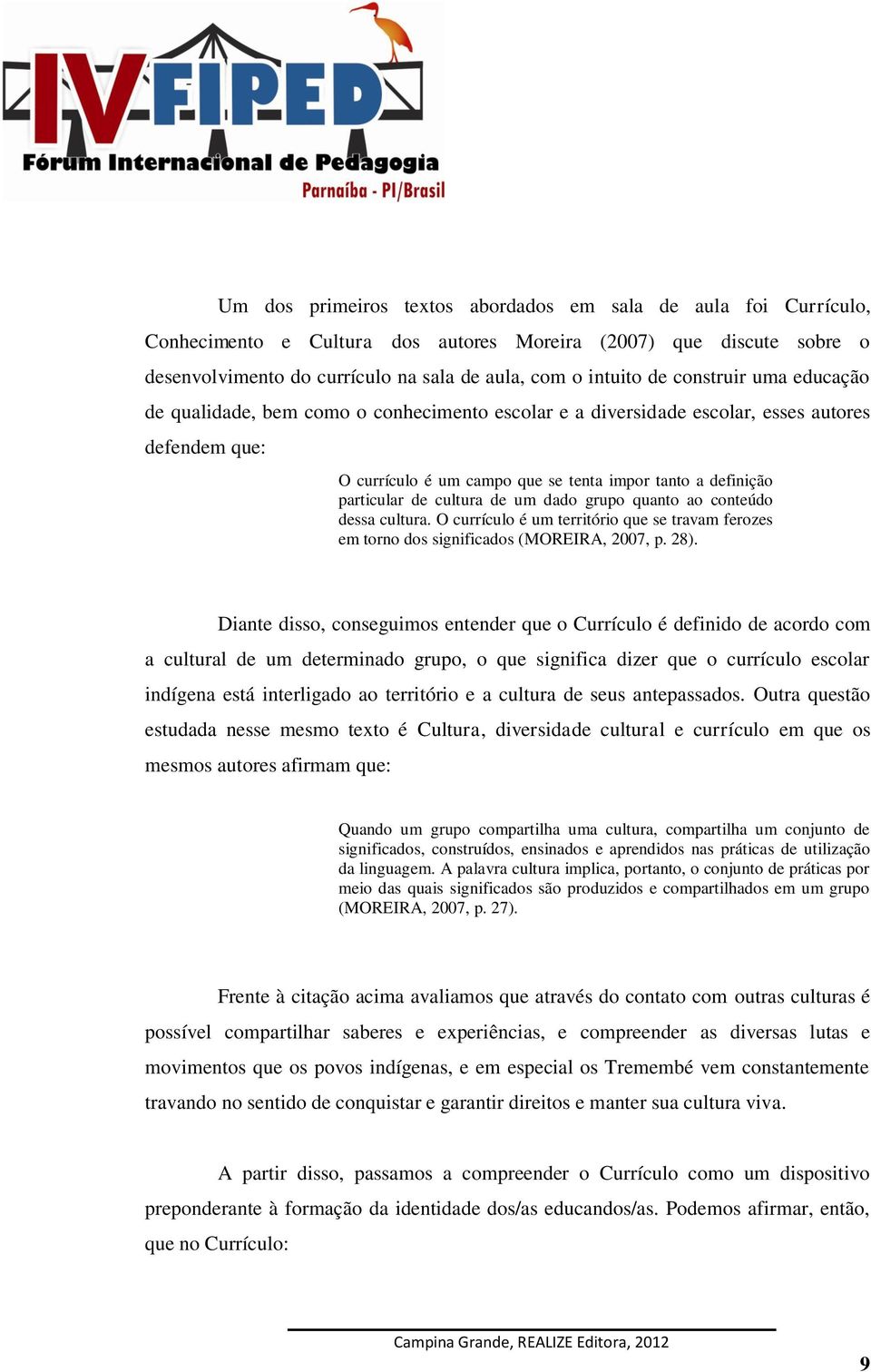 cultura de um dado grupo quanto ao conteúdo dessa cultura. O currículo é um território que se travam ferozes em torno dos significados (MOREIRA, 2007, p. 28).