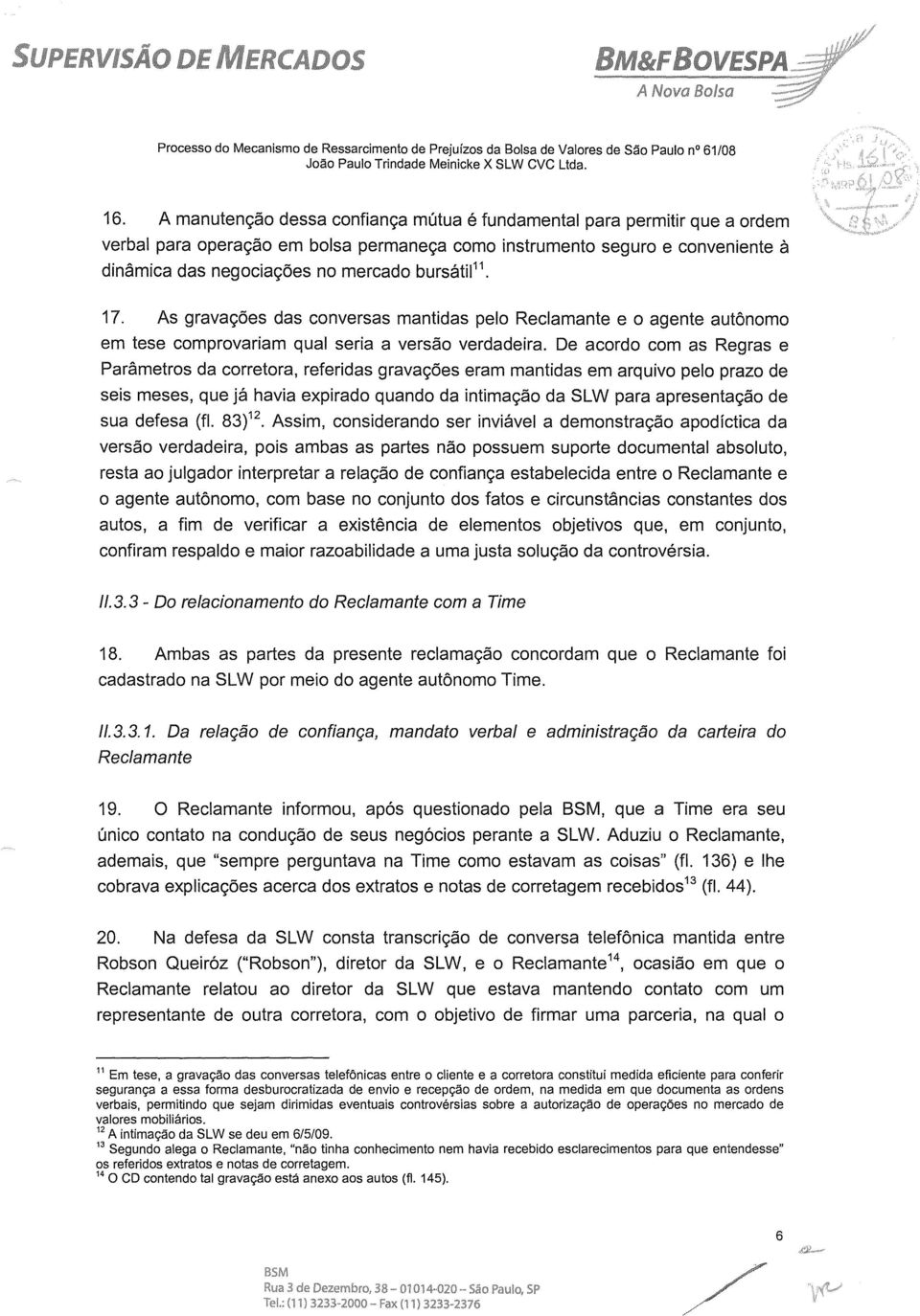 bursátil". 17. As gravações das conversas mantidas pelo Reclamante e o agente autônomo em tese comprovariam qual seria a versão verdadeira.