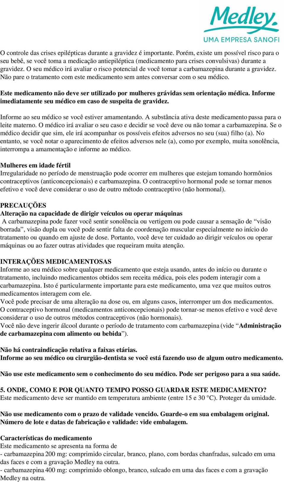 O seu médico irá avaliar o risco potencial de você tomar a carbamazepina durante a gravidez. Não pare o tratamento com este medicamento sem antes conversar com o seu médico.