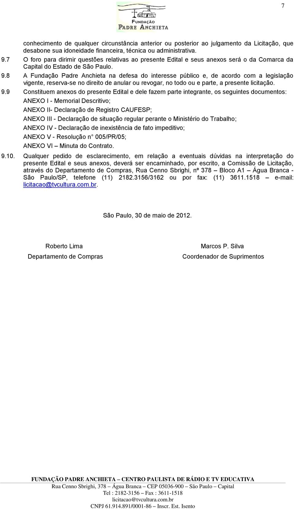 8 A Fundação Padre Anchieta na defesa do interesse público e, de acordo com a legislação vigente, reserva-se no direito de anular ou revogar, no todo ou e parte, a presente licitação. 9.