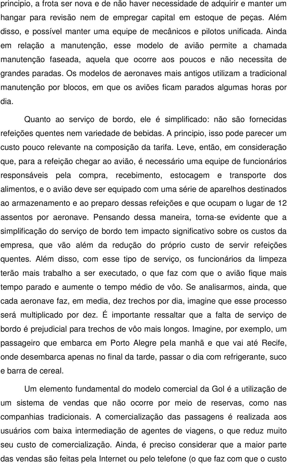 Ainda em relação a manutenção, esse modelo de avião permite a chamada manutenção faseada, aquela que ocorre aos poucos e não necessita de grandes paradas.