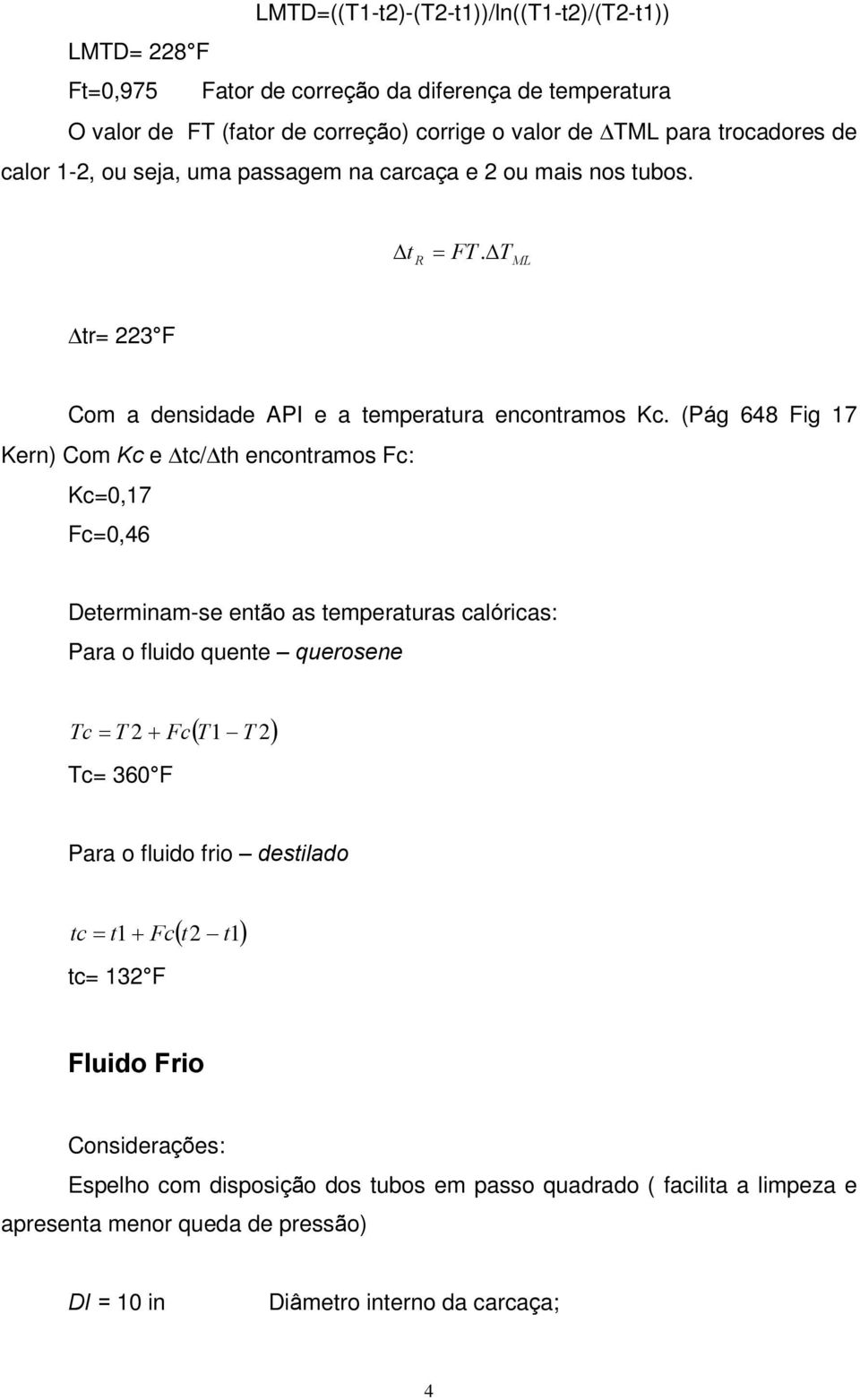 (Pág 648 Fig 17 Kern) Com Kc e Dtc/Dth encontramos Fc: Kc=0,17 Fc=0,46 Determinam-se então as temperaturas calóricas: Para o fluido quente querosene ( T1 2) Tc = T 2 + Fc - T Tc= 360 F Para