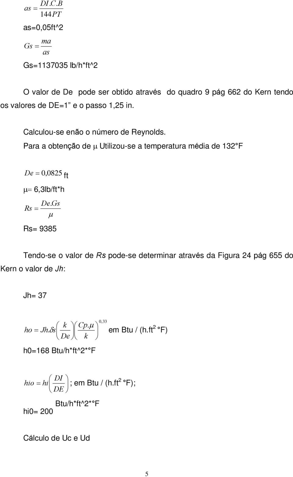 passo 1,25 in. Calculou-se enão o número de Reynolds. Para a obtenção de m Utilizou-se a temperatura média de 132 F De = 0,0825 ft m= 6,3lb/ft*h De.