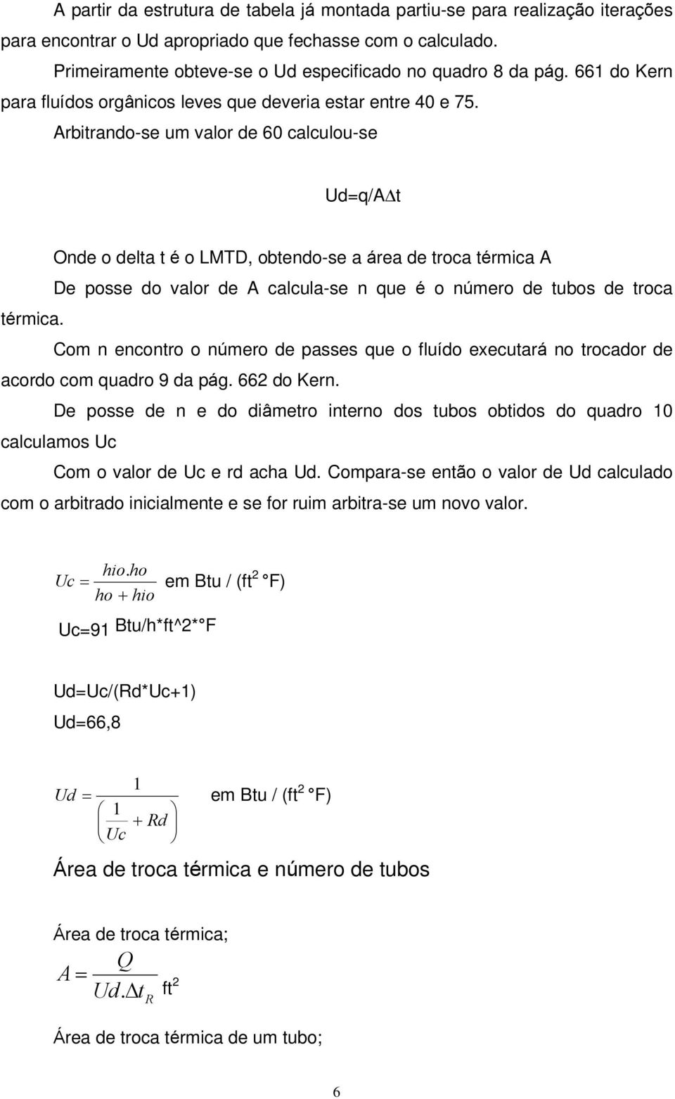 Arbitrando-se um valor de 60 calculou-se Ud=q/ADt Onde o delta t é o LMTD, obtendo-se a área de troca térmica A De posse do valor de A calcula-se n que é o número de tubos de troca térmica.