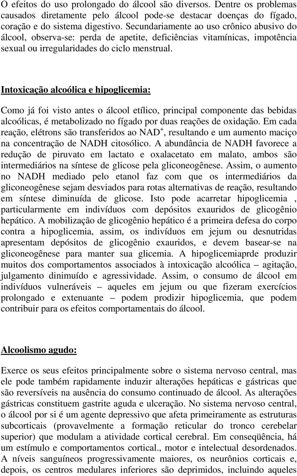 Intoxicação alcoólica e hipoglicemia: Como já foi visto antes o álcool etílico, principal componente das bebidas alcoólicas, é metabolizado no fígado por duas reações de oxidação.