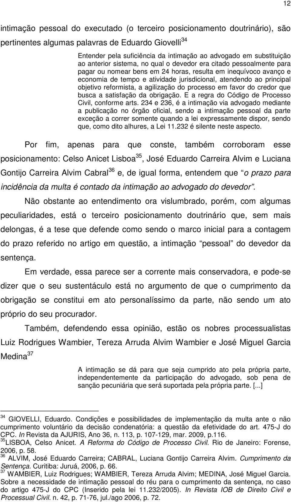 principal objetivo reformista, a agilização do processo em favor do credor que busca a satisfação da obrigação. E a regra do Código de Processo Civil, conforme arts.