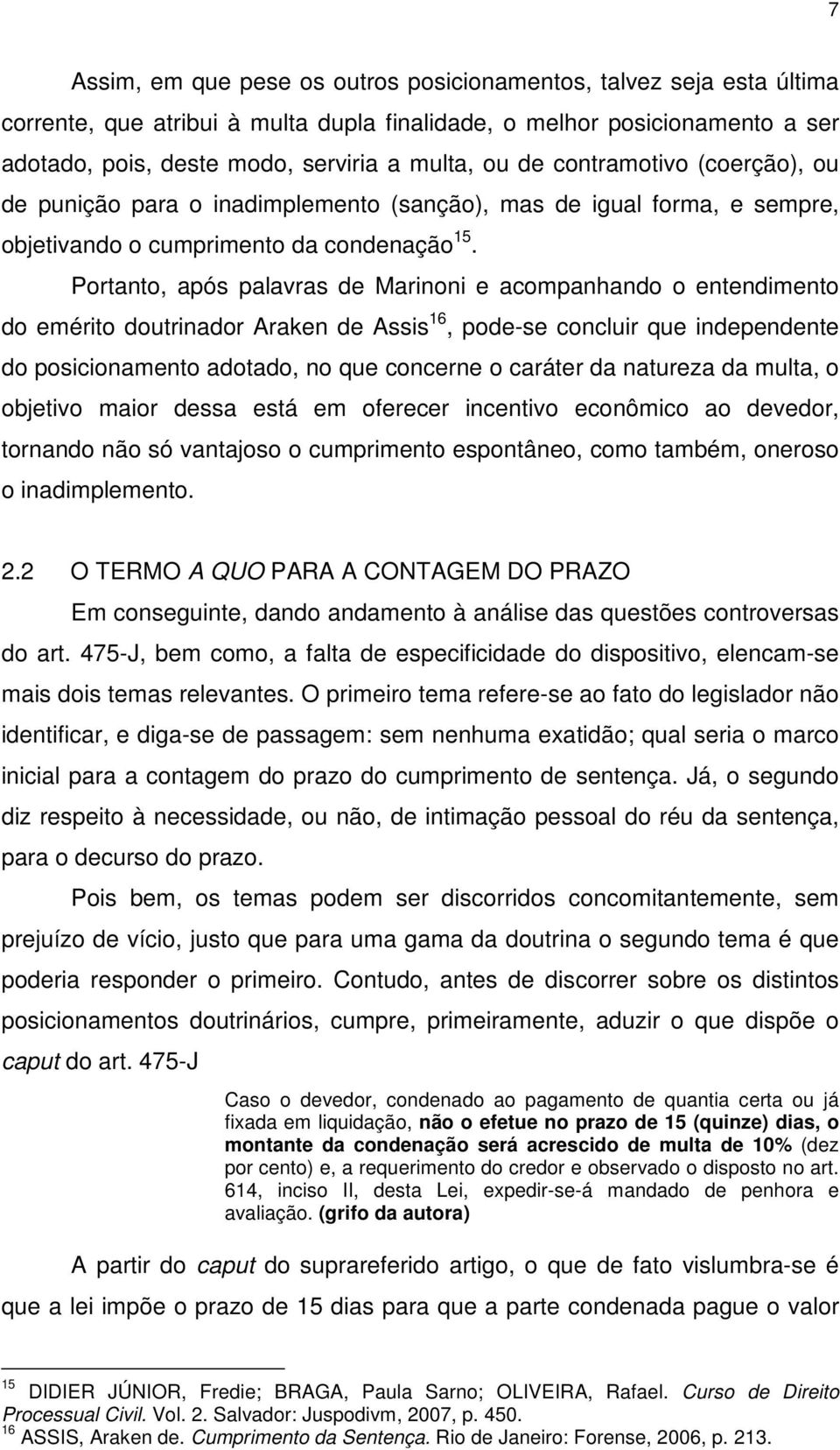 Portanto, após palavras de Marinoni e acompanhando o entendimento do emérito doutrinador Araken de Assis 16, pode-se concluir que independente do posicionamento adotado, no que concerne o caráter da